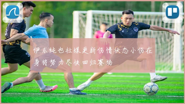 伊东纯也社媒更新伤情状态小伤在身将努力尽快回归赛场
