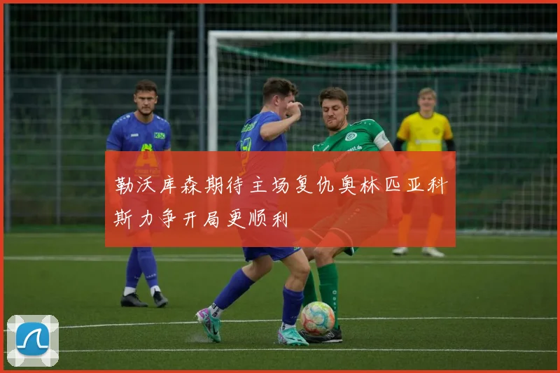 勒沃库森期待主场复仇奥林匹亚科斯力争开局更顺利
