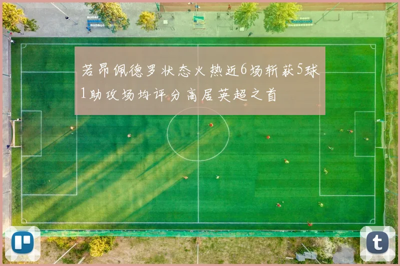 若昂佩德罗状态火热近6场斩获5球1助攻场均评分高居英超之首