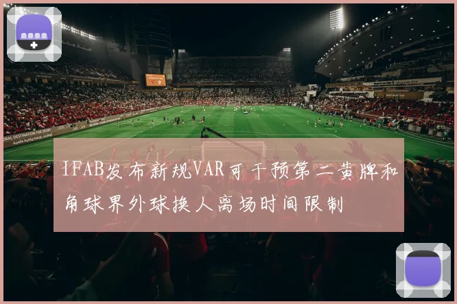 IFAB发布新规VAR可干预第二黄牌和角球界外球换人离场时间限制