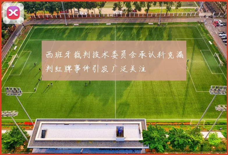 西班牙裁判技术委员会承认科克漏判红牌事件引发广泛关注