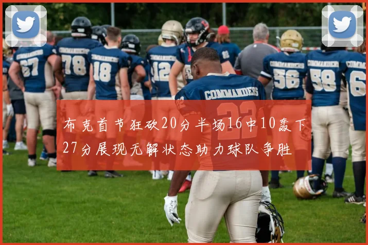 布克首节狂砍20分半场16中10轰下27分展现无解状态助力球队争胜