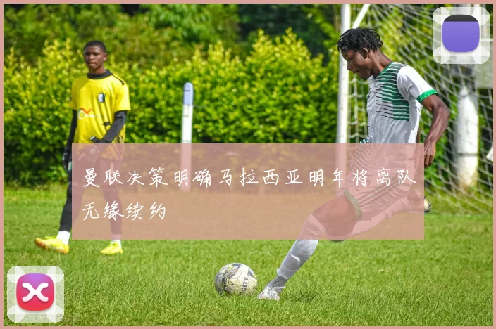 曼联决策明确马拉西亚明年将离队无缘续约