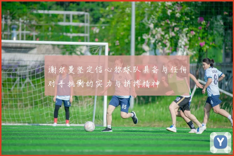 谢尔曼坚定信心称球队具备与任何对手抗衡的实力与拼搏精神