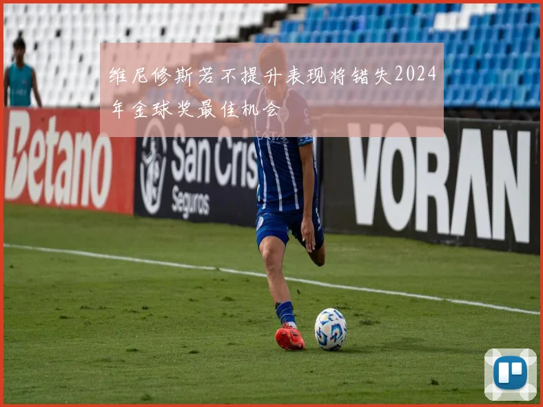 维尼修斯若不提升表现将错失2024年金球奖最佳机会