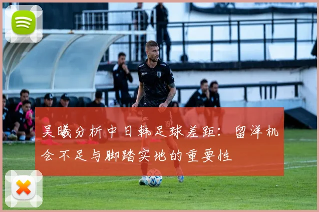 吴曦分析中日韩足球差距：留洋机会不足与脚踏实地的重要性