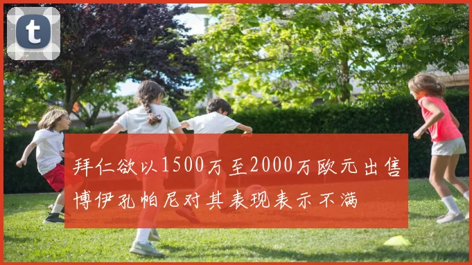拜仁欲以1500万至2000万欧元出售博伊孔帕尼对其表现表示不满