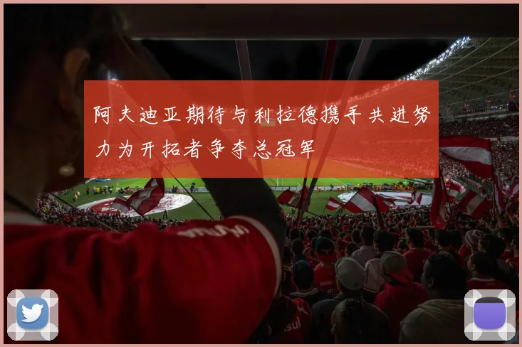 阿夫迪亚期待与利拉德携手共进努力为开拓者争夺总冠军
