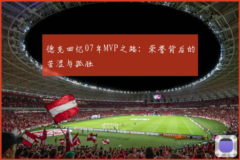 德克回忆07年MVP之路：荣誉背后的苦涩与孤独