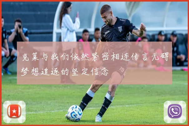克莱与我们依然紧密相连传言无碍梦想追逐的坚定信念