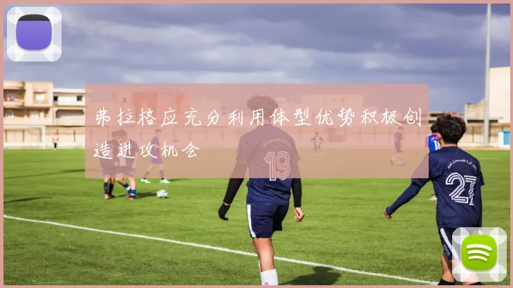 弗拉格应充分利用体型优势积极创造进攻机会