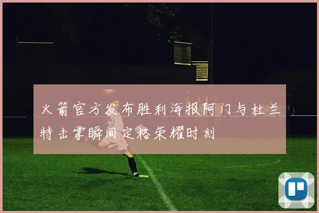 火箭官方发布胜利海报阿门与杜兰特击掌瞬间定格荣耀时刻