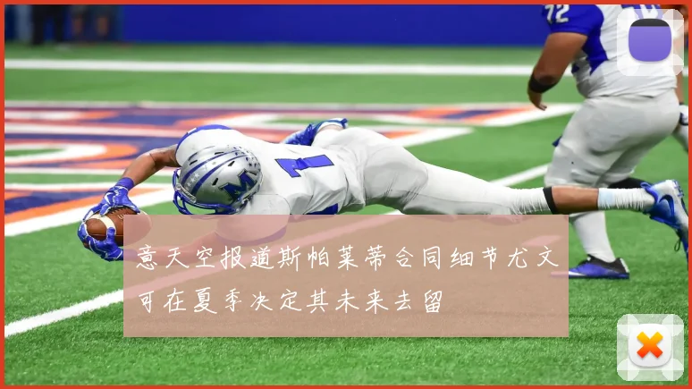 意天空报道斯帕莱蒂合同细节尤文可在夏季决定其未来去留