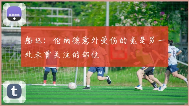 船记：伦纳德意外受伤的竟是另一处未曾关注的部位