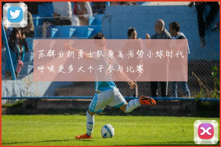 苏群分析勇士队身高劣势小球时代呼唤更多大个子参与比赛
