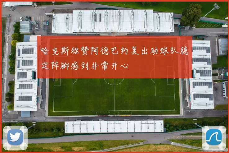 哈克斯称赞阿德巴约复出助球队稳定阵脚感到非常开心