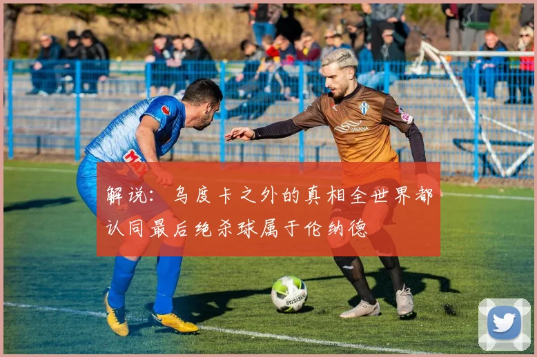 解说：乌度卡之外的真相全世界都认同最后绝杀球属于伦纳德
