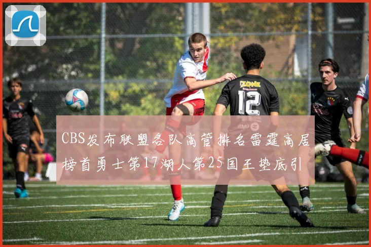 CBS发布联盟各队高管排名雷霆高居榜首勇士第17湖人第25国王垫底引发热议