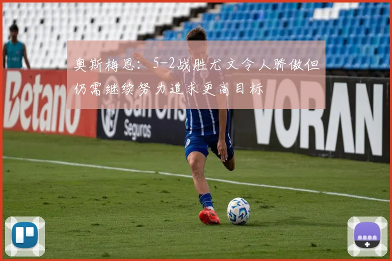 奥斯梅恩：5-2战胜尤文令人骄傲但仍需继续努力追求更高目标