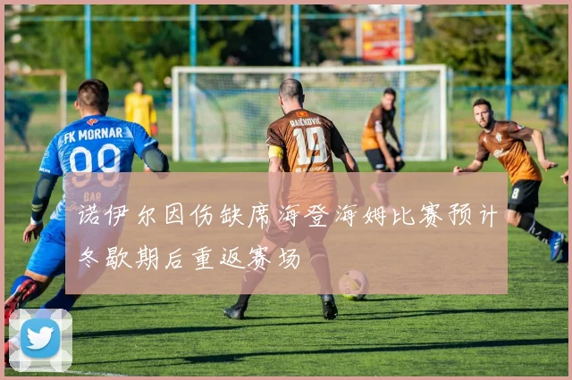 诺伊尔因伤缺席海登海姆比赛预计冬歇期后重返赛场