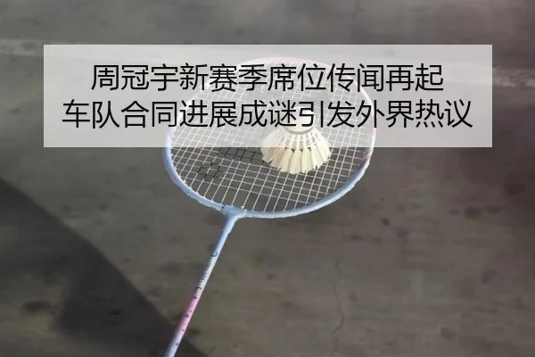 周冠宇新赛季席位传闻再起 车队合同进展成谜引发外界热议 - ayx